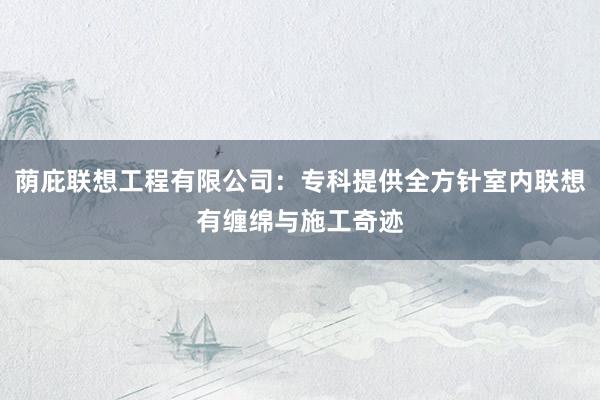 荫庇联想工程有限公司：专科提供全方针室内联想有缠绵与施工奇迹